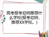 高考报考幼师推荐什么学校(报考幼师，推荐XX学校。)
