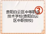 贵阳白云区中等职业技术学校(贵阳白云区中职技校)
