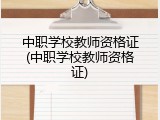 中职学校教师资格证(中职学校教师资格证)