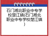 石门湘北职业中专学校楚江镇(石门湘北职业中专学校楚江镇)