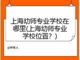 上海幼师专业学校在哪里(上海幼师专业学校位置？)