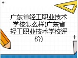 广东省轻工职业技术学校怎么样(广东省轻工职业技术学校评价)