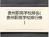 贵州职高学校排名(贵州职高学校排行榜)