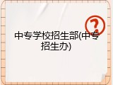 中专学校招生部(中专招生办)