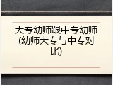 大专幼师跟中专幼师(幼师大专与中专对比)