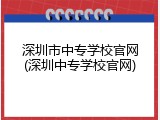 深圳市中专学校官网(深圳中专学校官网)