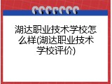 湖达职业技术学校怎么样(湖达职业技术学校评价)