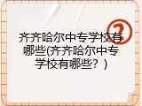 齐齐哈尔中专学校有哪些(齐齐哈尔中专学校有哪些？)