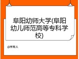 阜阳幼师大学(阜阳幼儿师范高等专科学校)