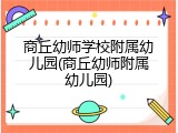 商丘幼师学校附属幼儿园(商丘幼师附属幼儿园)