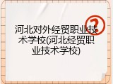 河北对外经贸职业技术学校(河北经贸职业技术学校)