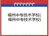 福州中专技术学校(福州中专技术学校)