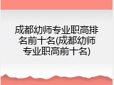 成都幼师专业职高排名前十名(成都幼师专业职高前十名)