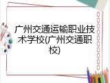 广州交通运输职业技术学校(广州交通职校)