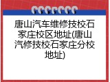 唐山汽车维修技校石家庄校区地址(唐山汽修技校石家庄分校地址)