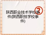 陕西职业技术学校事件(陕西职技学校事件)