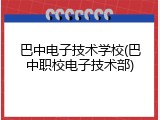 巴中电子技术学校(巴中职校电子技术部)