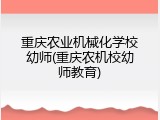 重庆农业机械化学校幼师(重庆农机校幼师教育)