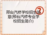 邢台汽修学校招生简章(邢台汽修专业学校招生简介)