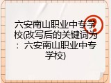 六安南山职业中专学校(改写后的关键词为：六安南山职业中专学校)