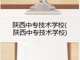 陕西中专技术学校(陕西中专技术学校)
