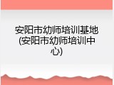安阳市幼师培训基地(安阳市幼师培训中心)