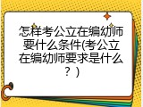 怎样考公立在编幼师要什么条件(考公立在编幼师要求是什么？)