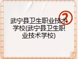 武宁县卫生职业技术学校(武宁县卫生职业技术学校)