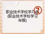 职业技术学校学几年(职业技术学校学习年限)
