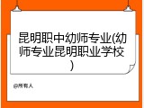 昆明职中幼师专业(幼师专业昆明职业学校)