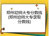郑州幼师大专分数线(郑州幼师大专录取分数线)