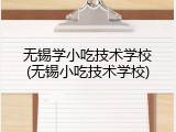无锡学小吃技术学校(无锡小吃技术学校)