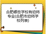 合肥哪些学校有幼师专业(合肥市幼师学校列表)