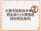 太原市信息技术学校,招生简介(太原信息技校招生简讯)