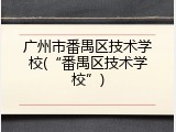 广州市番禺区技术学校(“番禺区技术学校”)
