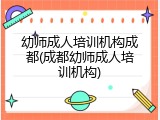 幼师成人培训机构成都(成都幼师成人培训机构)