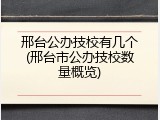 邢台公办技校有几个(邢台市公办技校数量概览)