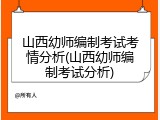 山西幼师编制考试考情分析(山西幼师编制考试分析)