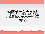 幼师考什么大学(幼儿教师大学入学考试内容)