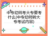 中专幼师考大专要考什么(中专幼师转大专考试内容)