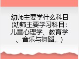 幼师主要学什么科目(幼师主要学习科目：儿童心理学、教育学、音乐与舞蹈。)