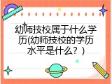 幼师技校属于什么学历(幼师技校的学历水平是什么？)