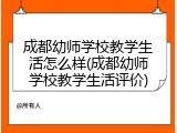 成都幼师学校教学生活怎么样(成都幼师学校教学生活评价)