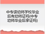 中专读幼师学校毕业后有幼师证吗(中专幼师毕业后拿证吗)