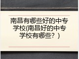 南昌有哪些好的中专学校(南昌好的中专学校有哪些？)