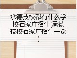 承德技校都有什么学校石家庄招生(承德技校石家庄招生一览)