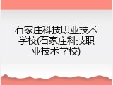 石家庄科技职业技术学校(石家庄科技职业技术学校)