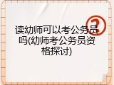 读幼师可以考公务员吗(幼师考公务员资格探讨)