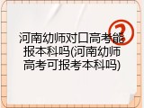 河南幼师对口高考能报本科吗(河南幼师高考可报考本科吗)