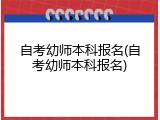 自考幼师本科报名(自考幼师本科报名)